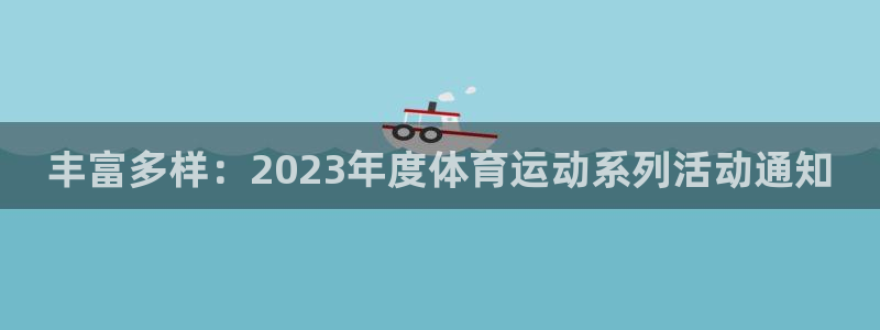 五星体育台今日节目表：丰富多样：2023年度体育运动系列活动通知