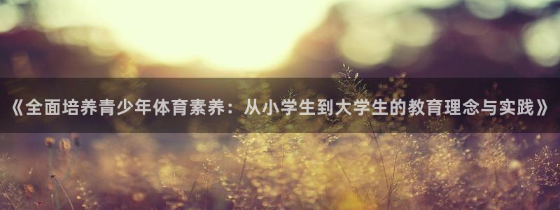 五星体育台节目：《全面培养青少年体育素养：从小学生到大学生的教育理念与实践》