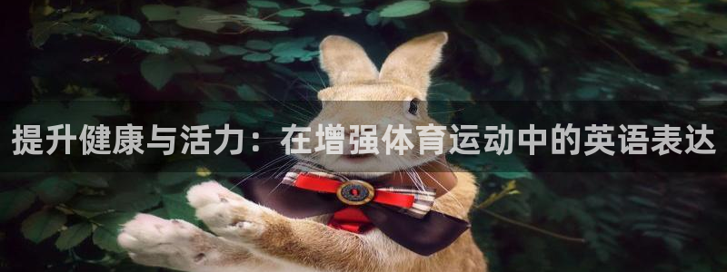 五星体育可以在哪里看直播：提升健康与活力：在增强体育运动中的英语表达