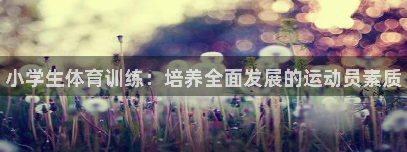 五星体育卡塔尔f1：小学生体育训练：培养全面发展的运动员素质
