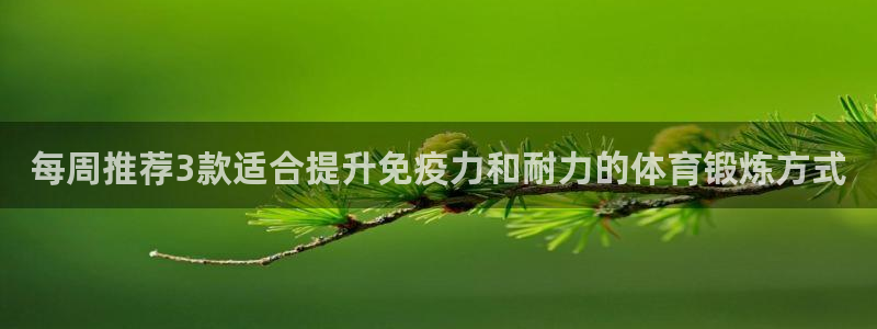 五星体育cba转播：每周推荐3款适合提升免疫力和耐力的体育锻炼方式
